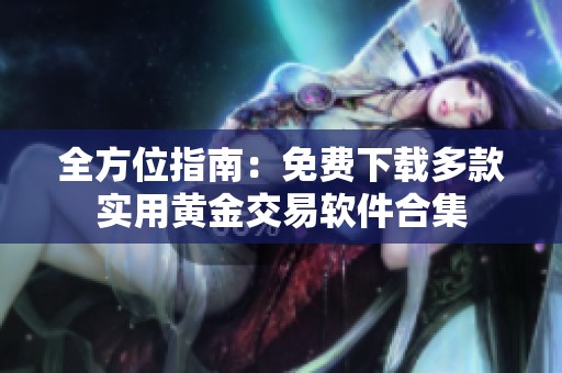 全方位指南：免费下载多款实用黄金交易软件合集