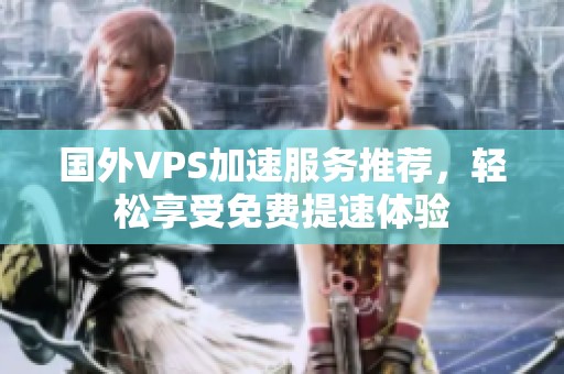 国外VPS加速服务推荐，轻松享受免费提速体验
