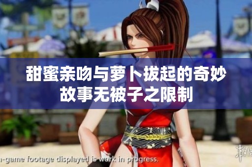 甜蜜亲吻与萝卜拔起的奇妙故事无被子之限制