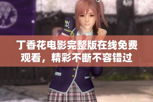 丁香花电影完整版在线免费观看，精彩不断不容错过