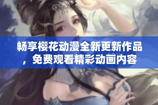 畅享樱花动漫全新更新作品，免费观看精彩动画内容