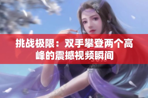 挑战极限：双手攀登两个高峰的震撼视频瞬间