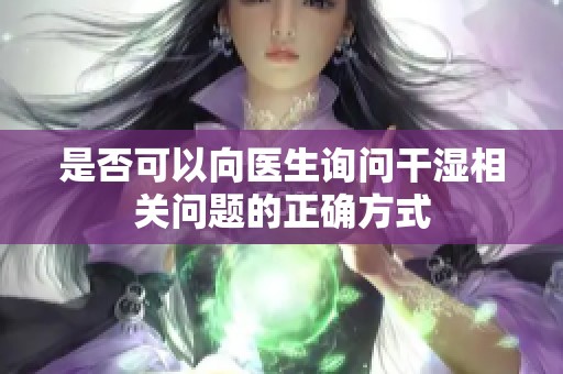 是否可以向医生询问干湿相关问题的正确方式