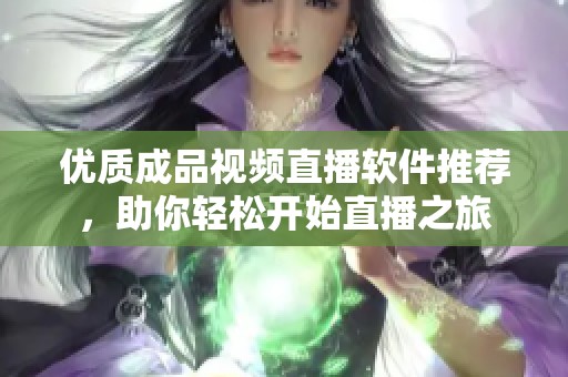优质成品视频直播软件推荐，助你轻松开始直播之旅