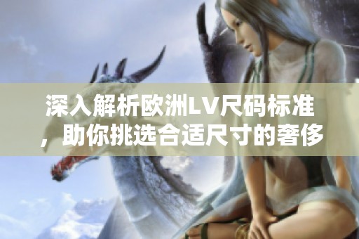深入解析欧洲LV尺码标准，助你挑选合适尺寸的奢侈品