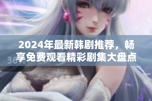 2024年最新韩剧推荐，畅享免费观看精彩剧集大盘点