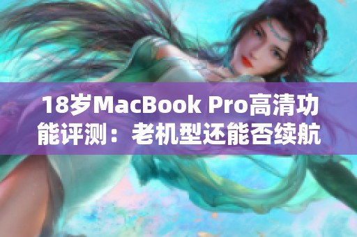 18岁MacBook Pro高清功能评测：老机型还能否续航辉煌