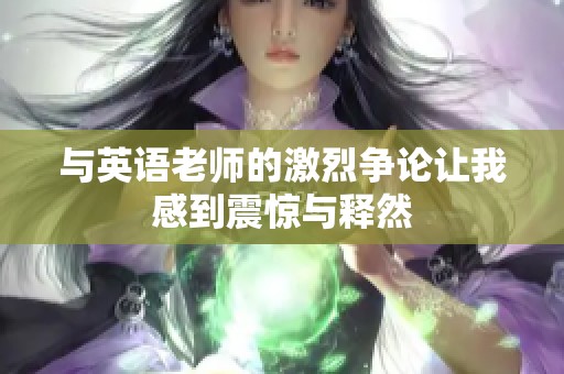 与英语老师的激烈争论让我感到震惊与释然