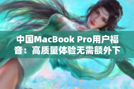 中国MacBook Pro用户福音：高质量体验无需额外下载