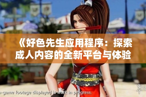 《好色先生应用程序：探索成人内容的全新平台与体验》