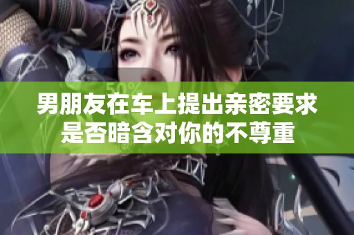 男朋友在车上提出亲密要求是否暗含对你的不尊重