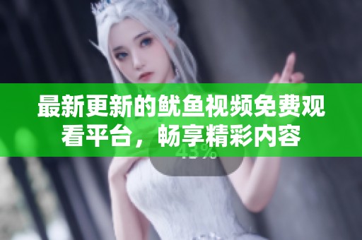 最新更新的鱿鱼视频免费观看平台，畅享精彩内容
