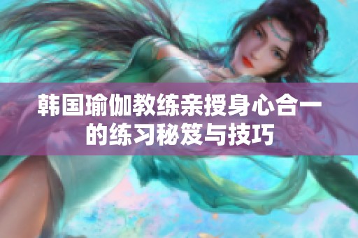 韩国瑜伽教练亲授身心合一的练习秘笈与技巧