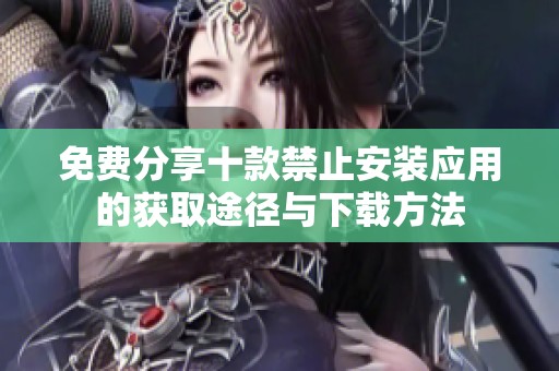 免费分享十款禁止安装应用的获取途径与下载方法