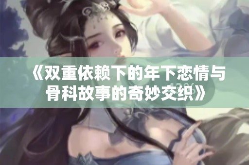 《双重依赖下的年下恋情与骨科故事的奇妙交织》