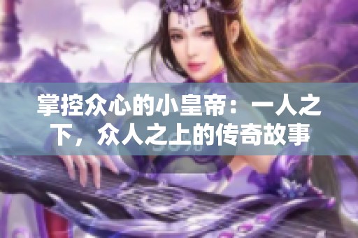 掌控众心的小皇帝：一人之下，众人之上的传奇故事