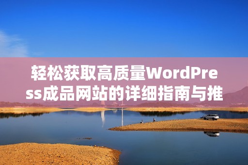 轻松获取高质量WordPress成品网站的详细指南与推荐