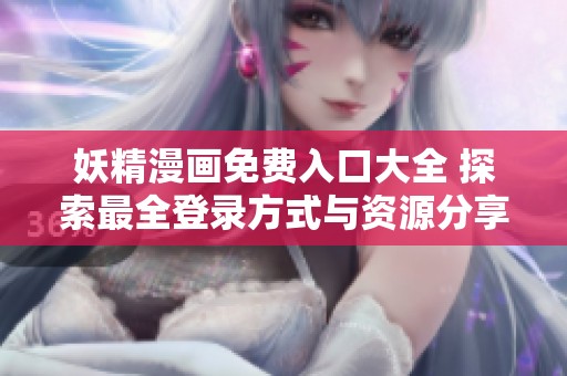 妖精漫画免费入口大全 探索最全登录方式与资源分享
