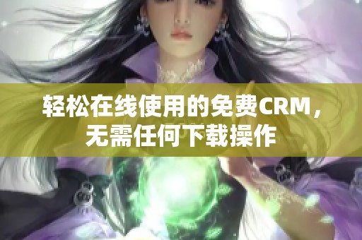 轻松在线使用的免费CRM，无需任何下载操作