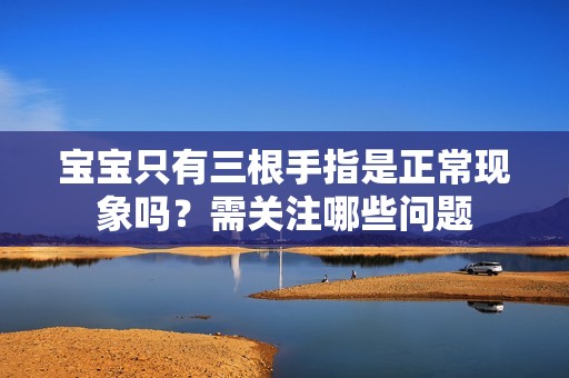 宝宝只有三根手指是正常现象吗？需关注哪些问题