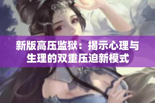 新版高压监狱：揭示心理与生理的双重压迫新模式
