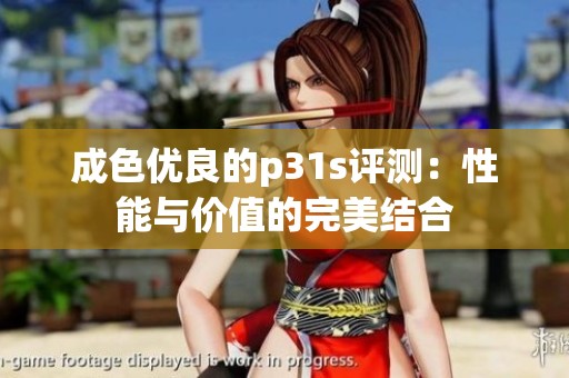 成色优良的p31s评测：性能与价值的完美结合