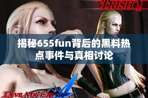 揭秘655fun背后的黑料热点事件与真相讨论