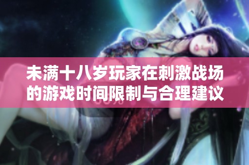 未满十八岁玩家在刺激战场的游戏时间限制与合理建议