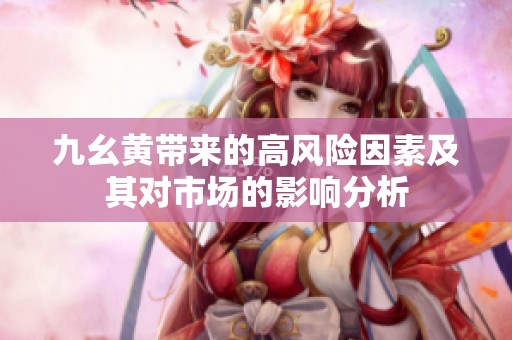 九幺黄带来的高风险因素及其对市场的影响分析