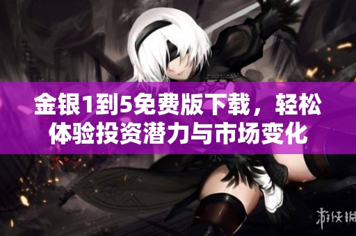 金银1到5免费版下载，轻松体验投资潜力与市场变化