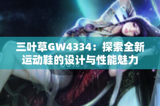 三叶草GW4334：探索全新运动鞋的设计与性能魅力