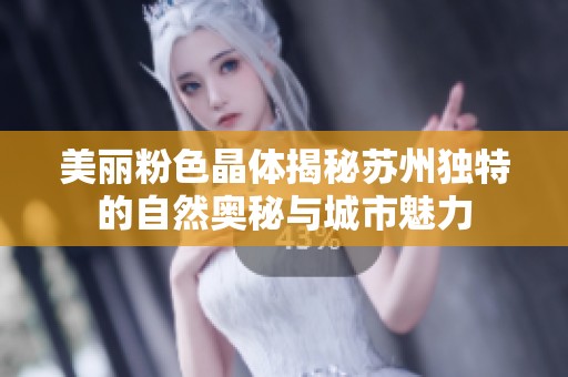 美丽粉色晶体揭秘苏州独特的自然奥秘与城市魅力