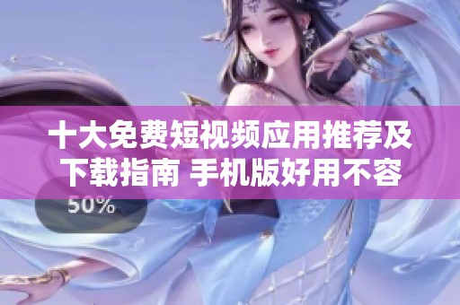 十大免费短视频应用推荐及下载指南 手机版好用不容错过