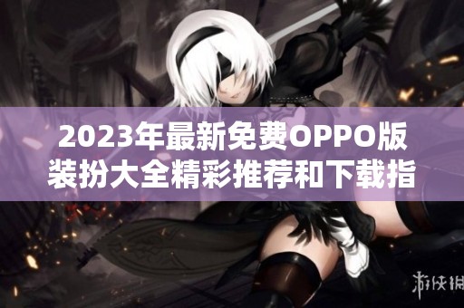 2023年最新免费OPPO版装扮大全精彩推荐和下载指南