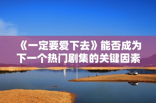 《一定要爱下去》能否成为下一个热门剧集的关键因素分析