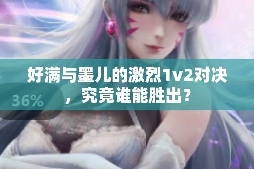 好满与墨儿的激烈1v2对决，究竟谁能胜出？