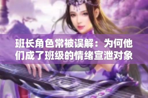 班长角色常被误解：为何他们成了班级的情绪宣泄对象