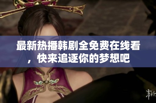 最新热播韩剧全免费在线看，快来追逐你的梦想吧