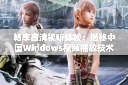 畅享高清视听体验：揭秘中国Windows视频播放技术的崛起