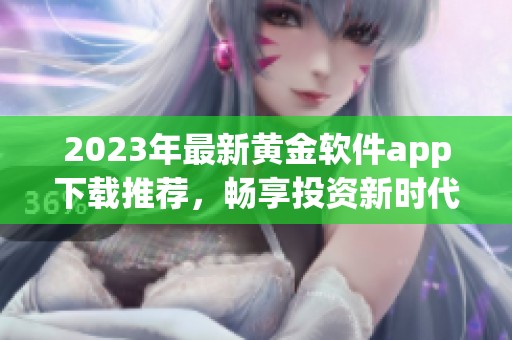 2023年最新黄金软件app下载推荐，畅享投资新时代服务
