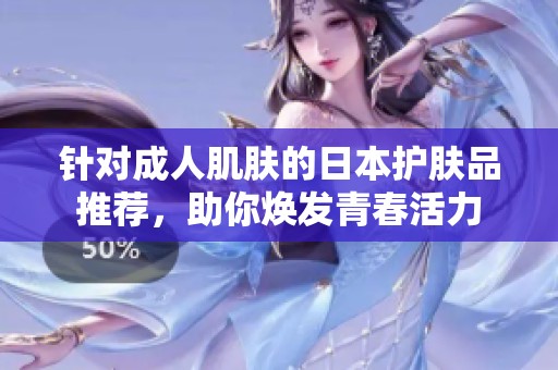 针对成人肌肤的日本护肤品推荐，助你焕发青春活力