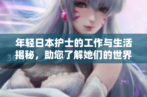 年轻日本护士的工作与生活揭秘，助您了解她们的世界