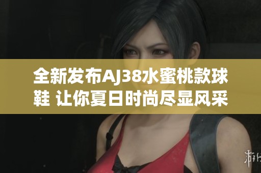 全新发布AJ38水蜜桃款球鞋 让你夏日时尚尽显风采