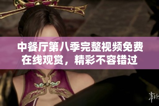 中餐厅第八季完整视频免费在线观赏，精彩不容错过