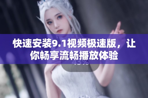 快速安装9.1视频极速版，让你畅享流畅播放体验