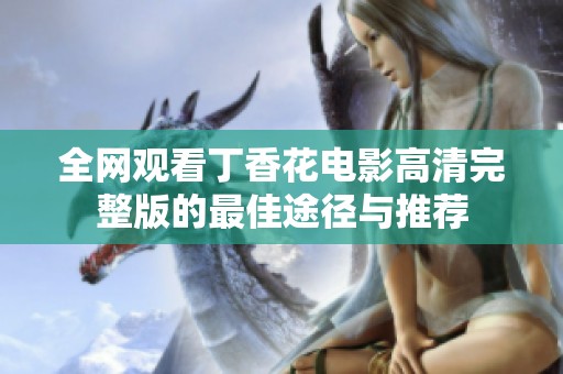 全网观看丁香花电影高清完整版的最佳途径与推荐