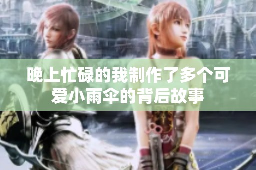 晚上忙碌的我制作了多个可爱小雨伞的背后故事