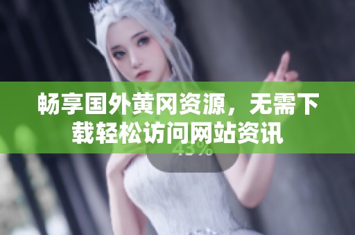 畅享国外黄冈资源，无需下载轻松访问网站资讯