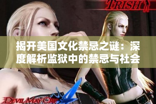 揭开美国文化禁忌之谜：深度解析监狱中的禁忌与社会影响