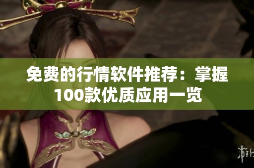 免费的行情软件推荐：掌握100款优质应用一览